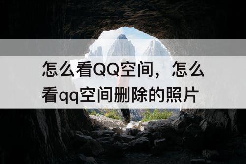 怎么看QQ空间，怎么看qq空间删除的照片