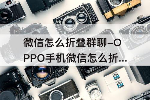 微信怎么折叠群聊-OPPO手机微信怎么折叠群聊