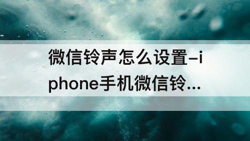 微信铃声怎么设置-iphone手机微信铃声怎么设置