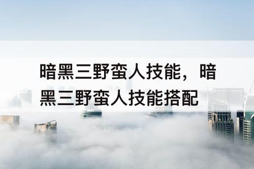 暗黑三野蛮人技能，暗黑三野蛮人技能搭配