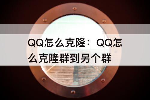 QQ怎么克隆：QQ怎么克隆群到另个群