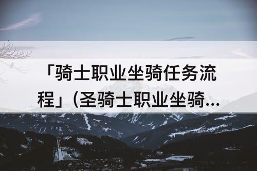 「骑士职业坐骑任务流程」(圣骑士职业坐骑任务流程)