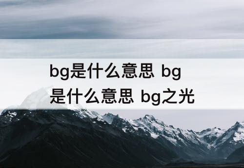 bg是什么意思 bg是什么意思 bg之光