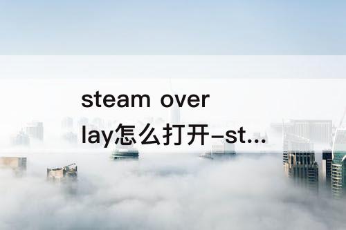 steam overlay怎么打开-steam overlay怎么打开充值pubg