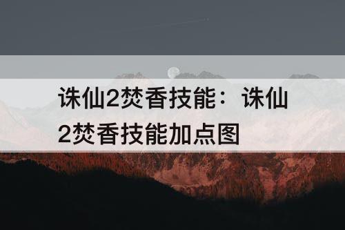 诛仙2焚香技能：诛仙2焚香技能加点图