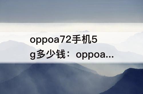 oppoa72手机5g多少钱：oppoa72手机5g多少钱二手