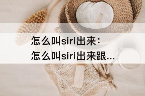 怎么叫siri出来：怎么叫siri出来跟说话久一点