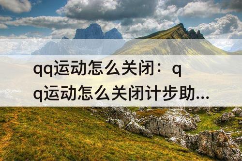 qq运动怎么关闭：qq运动怎么关闭计步助手