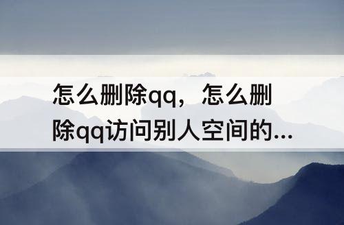 怎么删除qq，怎么删除qq访问别人空间的记录