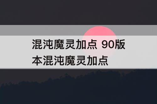 混沌魔灵加点 90版本混沌魔灵加点