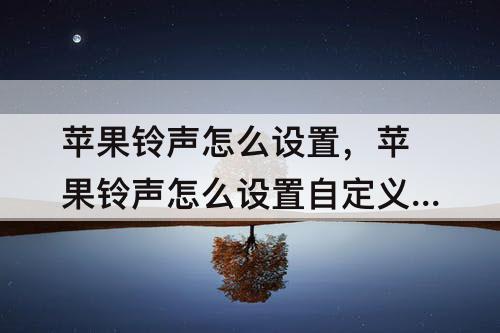 苹果铃声怎么设置，苹果铃声怎么设置自定义铃声网易云