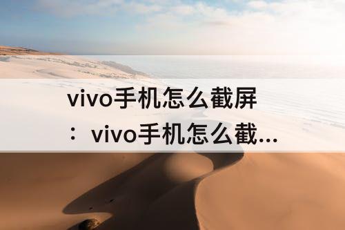 vivo手机怎么截屏：vivo手机怎么截屏手势