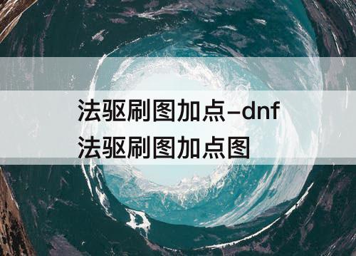 法驱刷图加点-dnf法驱刷图加点图