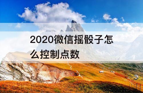 2020微信摇骰子怎么控制点数