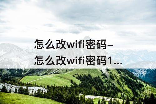 怎么改wifi密码-怎么改wifi密码192.168.10.1