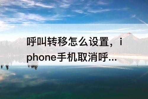 呼叫转移怎么设置，iphone手机取消呼叫转移怎么设置