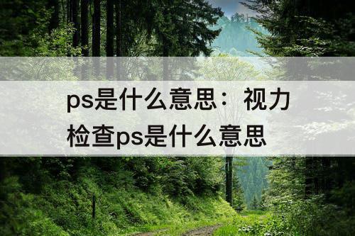 ps是什么意思：视力检查ps是什么意思