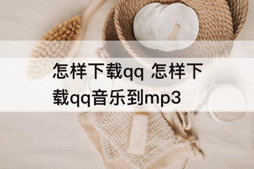 怎样下载qq 怎样下载qq音乐到mp3
