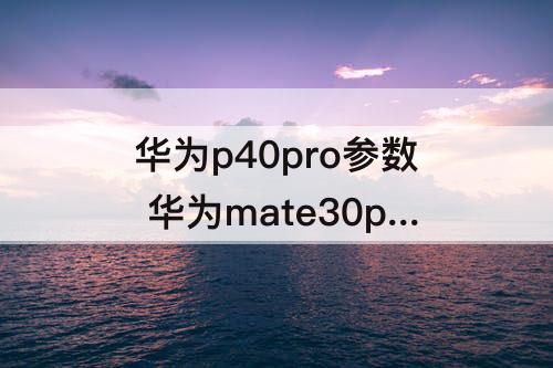 华为p40pro参数 华为mate30pro参数与华为p40pro参数配置
