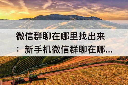微信群聊在哪里找出来：新手机微信群聊在哪里找出来