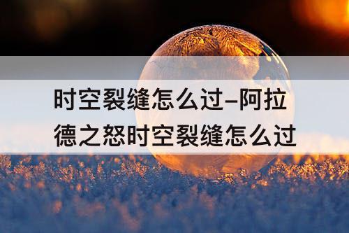 时空裂缝怎么过-阿拉德之怒时空裂缝怎么过