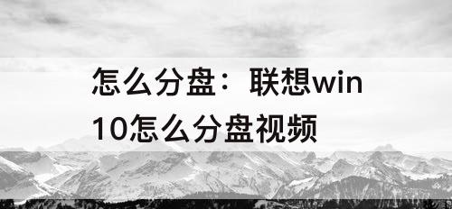 怎么分盘：联想win10怎么分盘视频