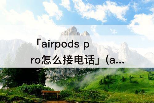 「airpods pro怎么接电话」(airpods pro怎么接电话 百度经验)