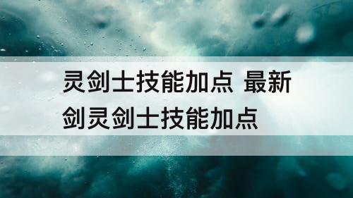 灵剑士技能加点 最新剑灵剑士技能加点