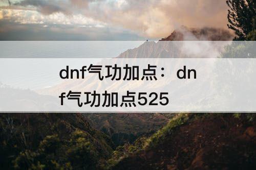 dnf气功加点：dnf气功加点525