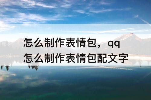 怎么制作表情包，qq怎么制作表情包配文字