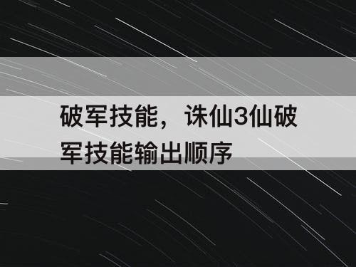 破军技能，诛仙3仙破军技能输出顺序