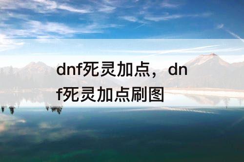 dnf死灵加点，dnf死灵加点刷图