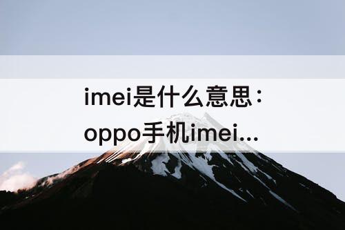 imei是什么意思：oppo手机imei是什么意思在哪里