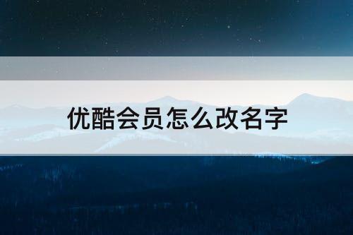 优酷会员怎么改名字