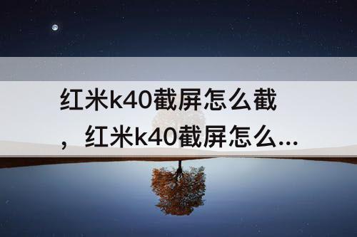 红米k40截屏怎么截，红米k40截屏怎么截一部分