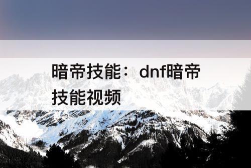 暗帝技能：dnf暗帝技能视频