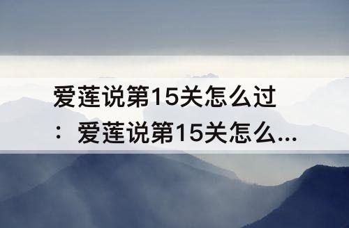 爱莲说第15关怎么过：爱莲说第15关怎么过?