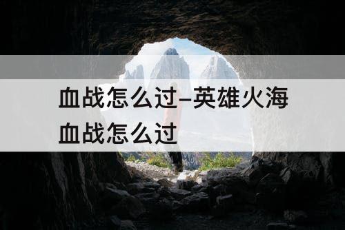 血战怎么过-英雄火海血战怎么过