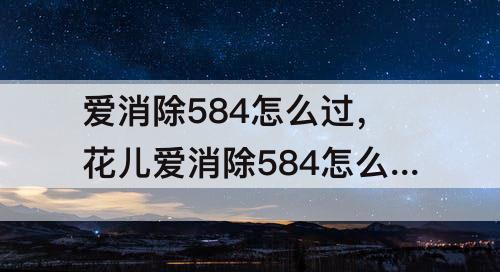 爱消除584怎么过，花儿爱消除584怎么过关