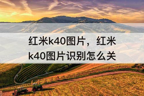 红米k40图片，红米k40图片识别怎么关