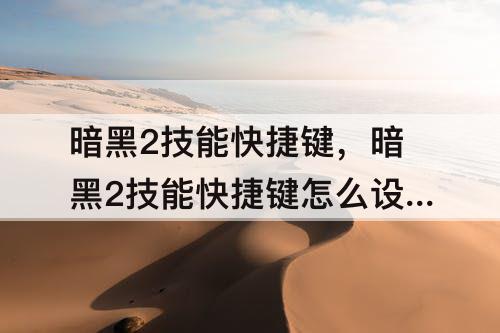 暗黑2技能快捷键，暗黑2技能快捷键怎么设置不了