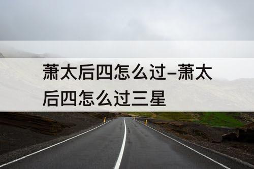 萧太后四怎么过-萧太后四怎么过三星