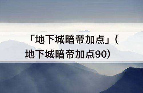 「地下城暗帝加点」(地下城暗帝加点90)