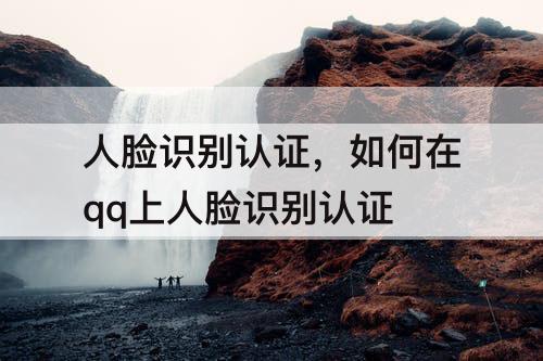 人脸识别认证，如何在qq上人脸识别认证