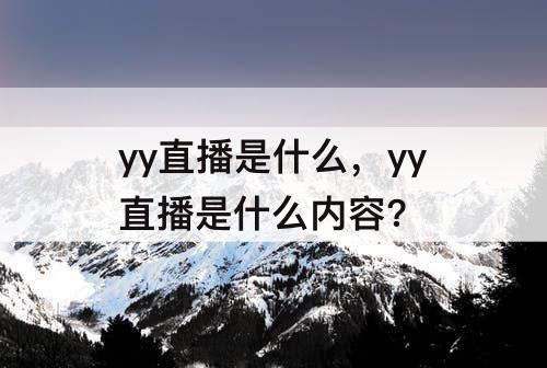 yy直播是什么，yy直播是什么内容?