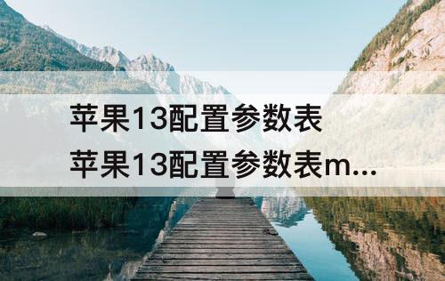 苹果13配置参数表 苹果13配置参数表mini