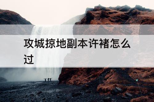 攻城掠地副本许褚怎么过