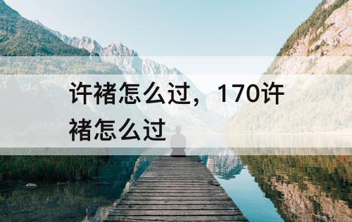 许褚怎么过，170许褚怎么过