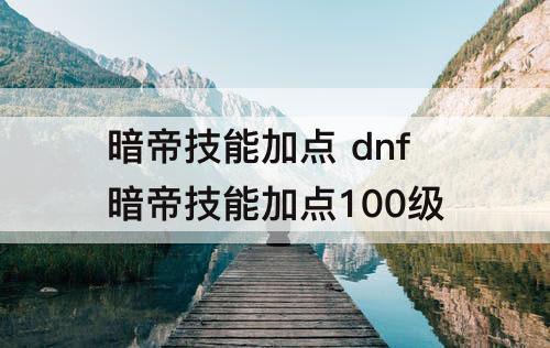 暗帝技能加点 dnf暗帝技能加点100级