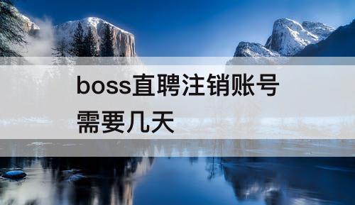boss直聘注销账号需要几天